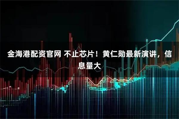 金海港配资官网 不止芯片！黄仁勋最新演讲，信息量大