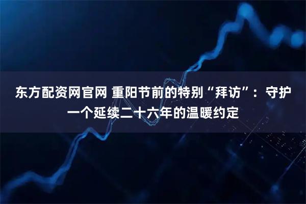 东方配资网官网 重阳节前的特别“拜访”：守护一个延续二十六年的温暖约定