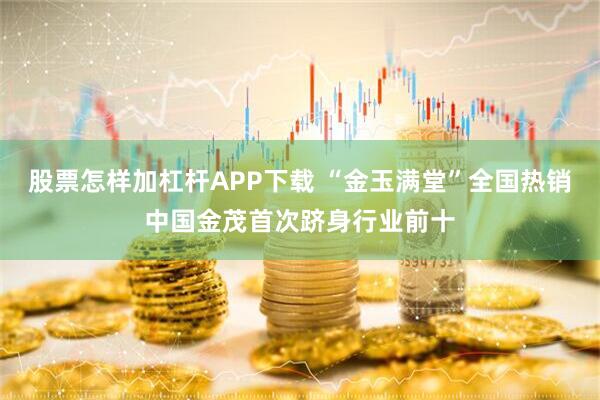 股票怎样加杠杆APP下载 “金玉满堂”全国热销中国金茂首次跻身行业前十