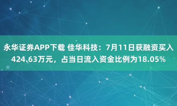 永华证券APP下载 佳华科技：7月11日获融资买入424.63万元，占当日流入资金比例为18.05%