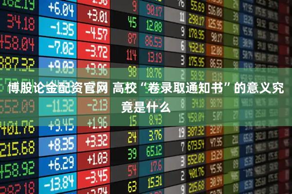 博股论金配资官网 高校“卷录取通知书”的意义究竟是什么