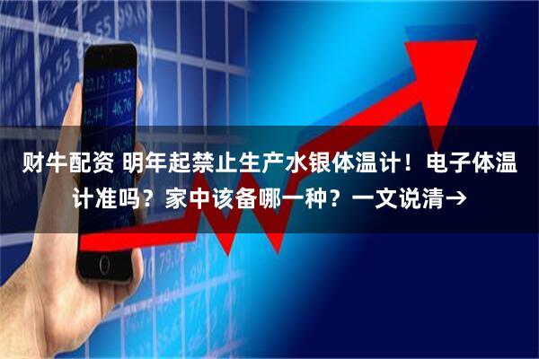 财牛配资 明年起禁止生产水银体温计！电子体温计准吗？家中该备哪一种？一文说清→