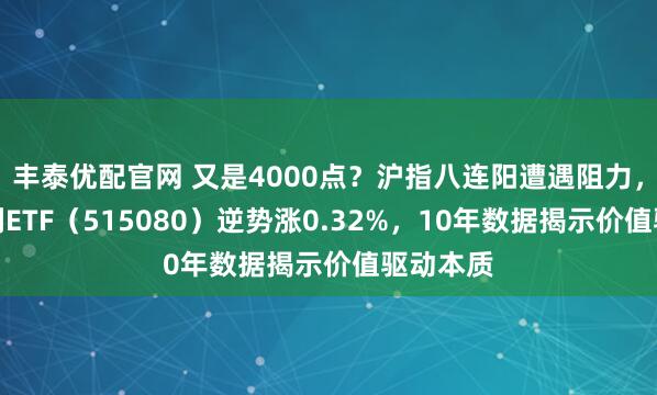 丰泰优配官网 又是4000点？沪指八连阳遭遇阻力，中证红利ETF（515080）逆势涨0.32%，10年数据揭示价值驱动本质