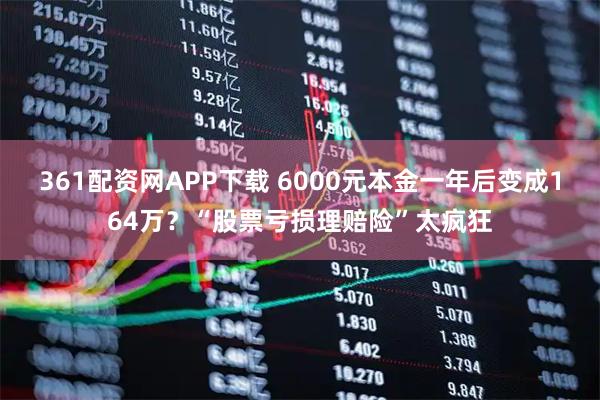 361配资网APP下载 6000元本金一年后变成164万？“股票亏损理赔险”太疯狂